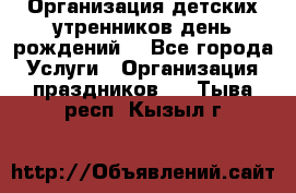 Организация детских утренников,день рождений. - Все города Услуги » Организация праздников   . Тыва респ.,Кызыл г.